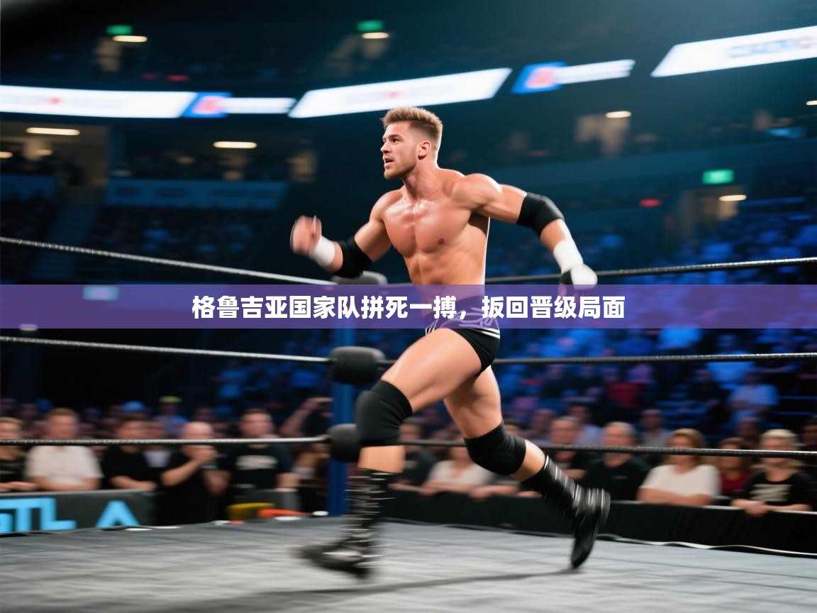 格鲁吉亚国家队拼死一搏，扳回晋级局面