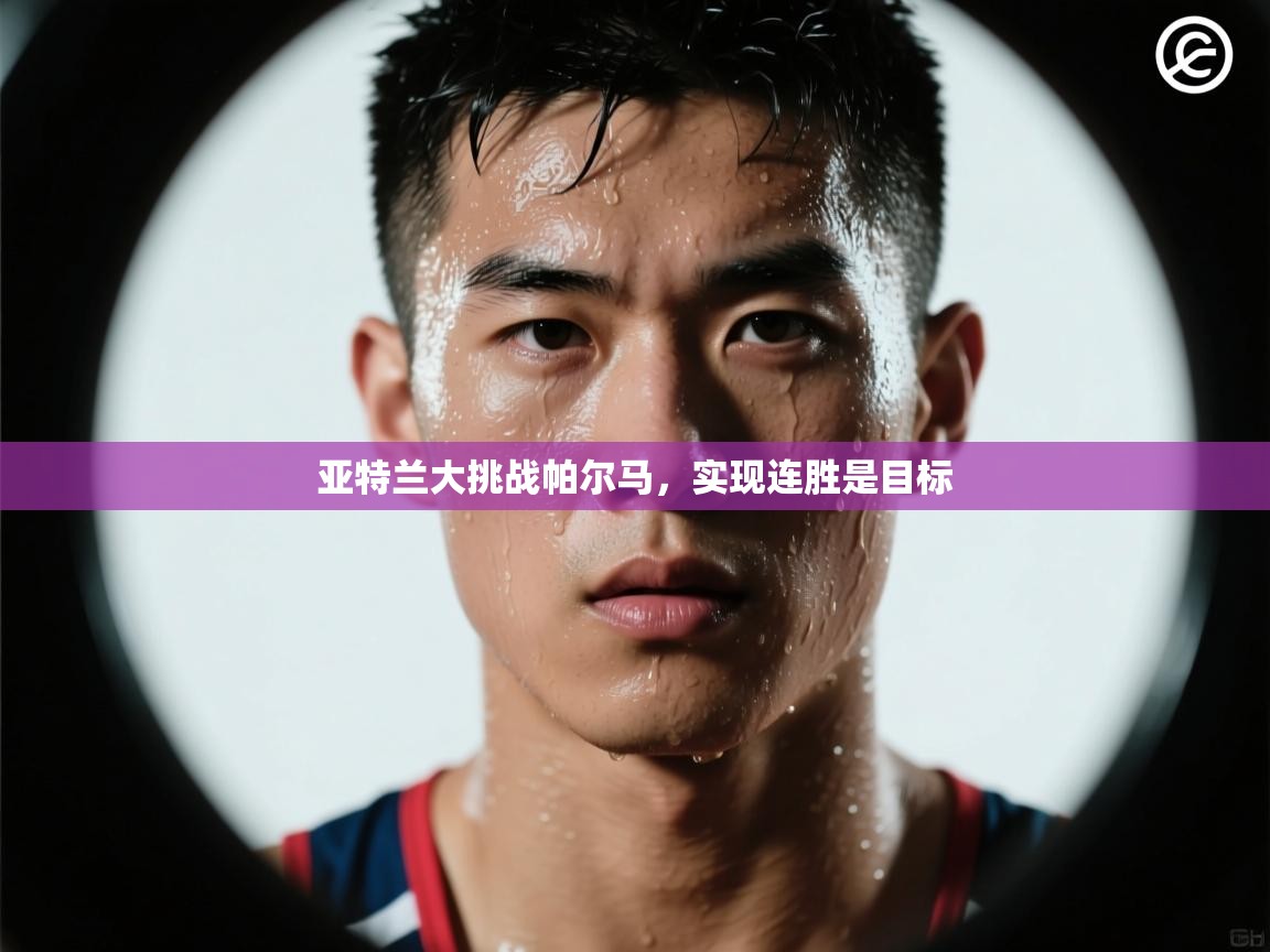 亚特兰大挑战帕尔马，实现连胜是目标