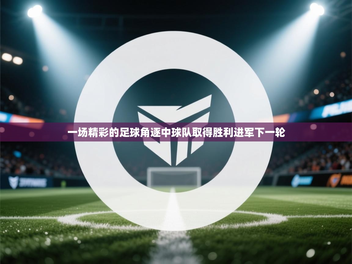 一场精彩的足球角逐中球队取得胜利进军下一轮  第2张