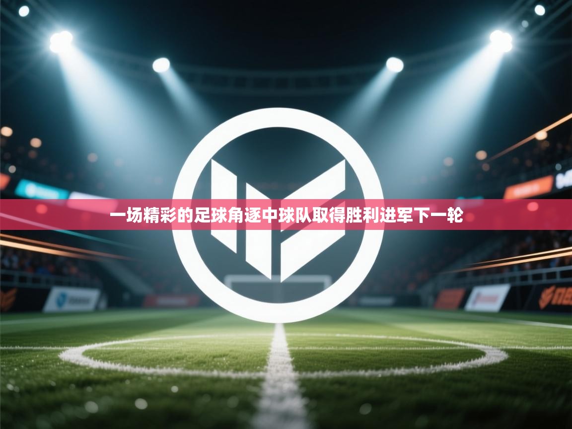 一场精彩的足球角逐中球队取得胜利进军下一轮  第1张