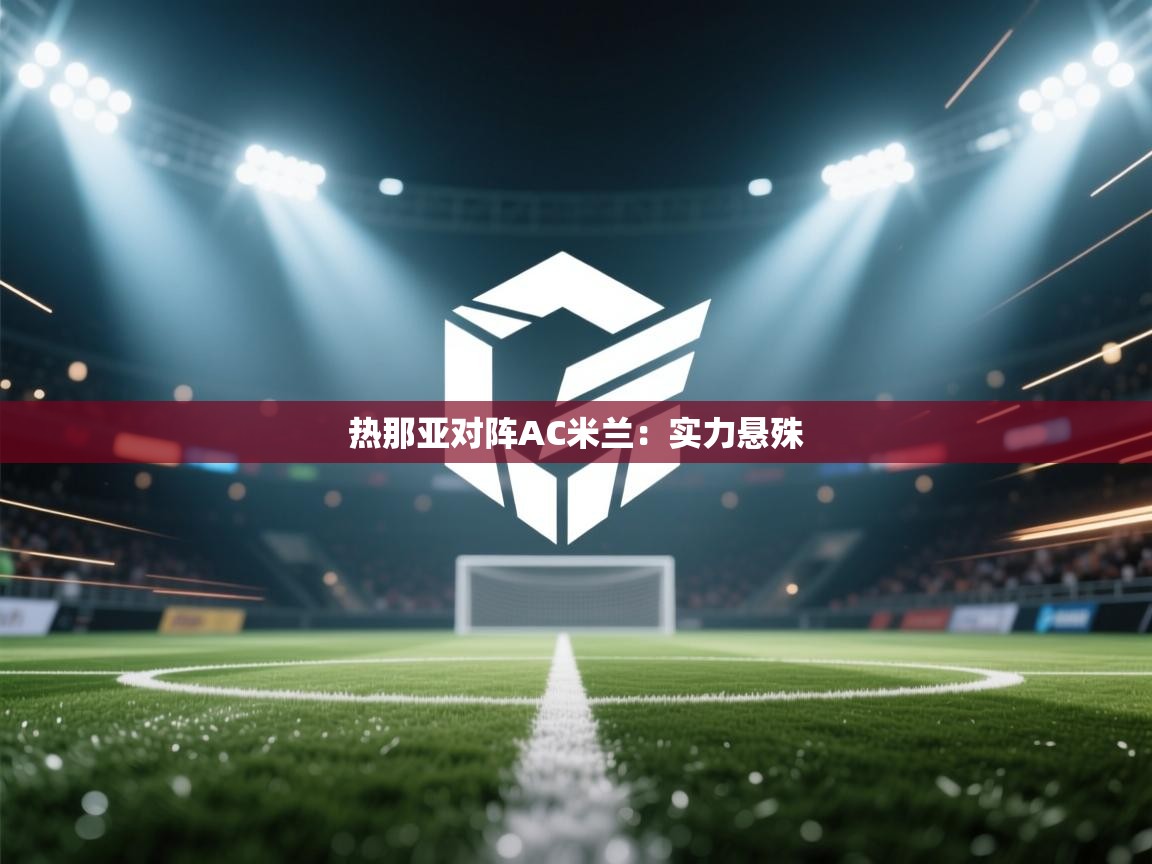 热那亚对阵AC米兰：实力悬殊