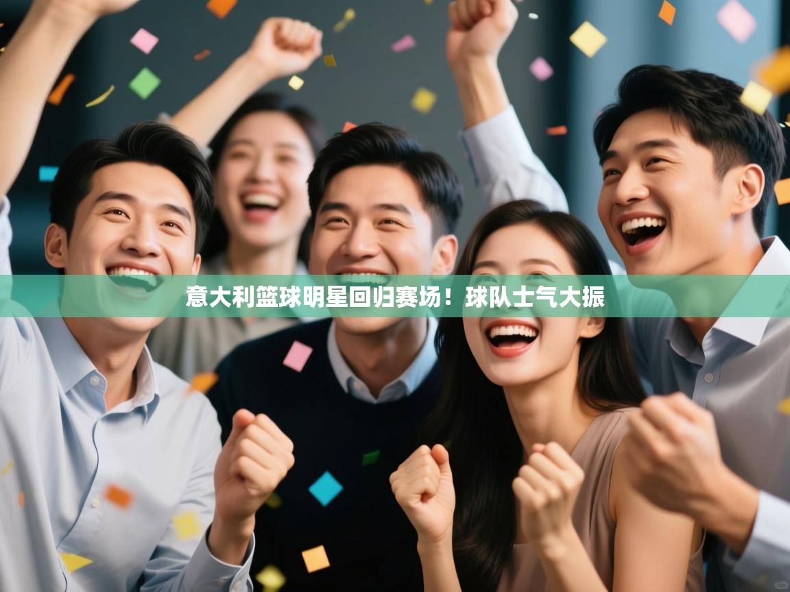 意大利篮球明星回归赛场！球队士气大振