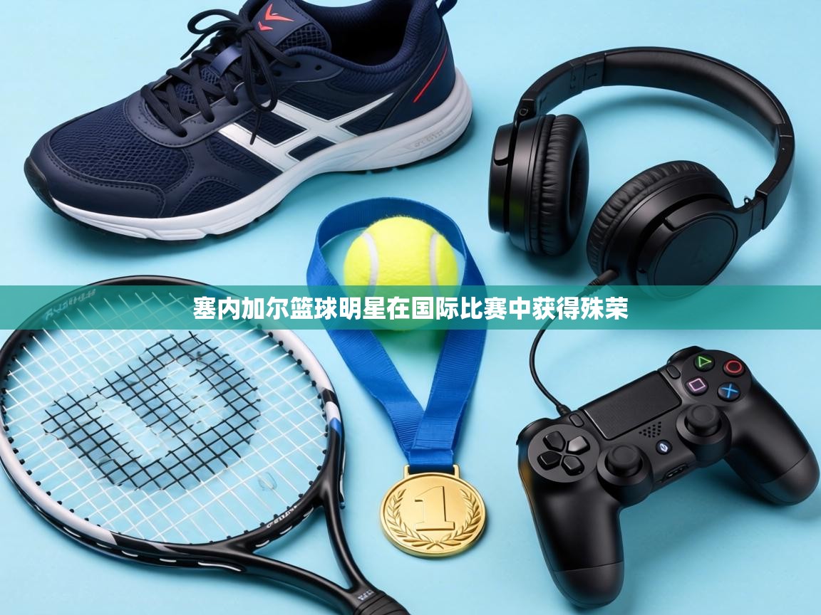 塞内加尔篮球明星在国际比赛中获得殊荣